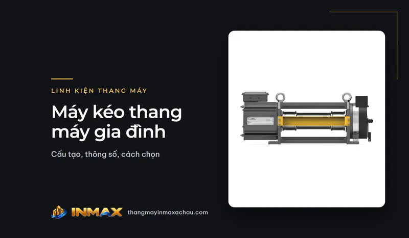 Máy kéo thang máy gia đình loại tang cuốn không đối trọng: cấu tạo, thông số, cách chọn