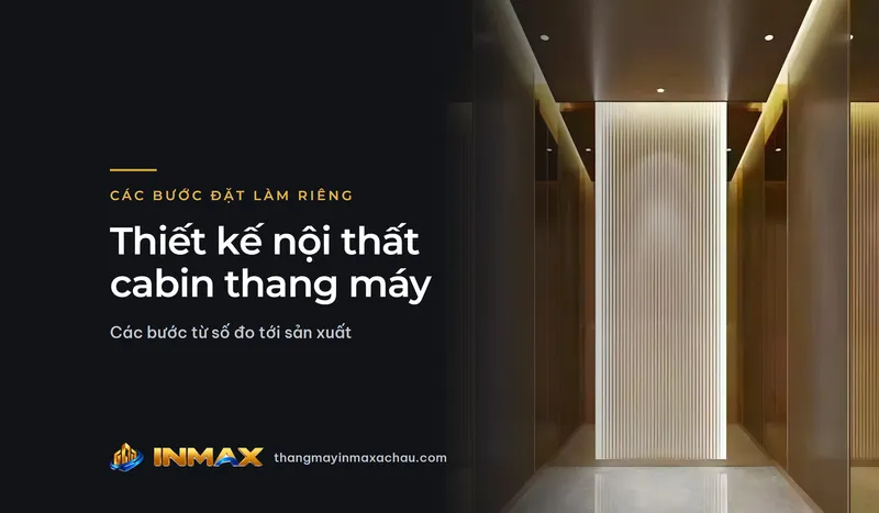 Thiết kế nội thất cabin thang máy theo yêu cầu: các bước từ số đo tới sản xuất
